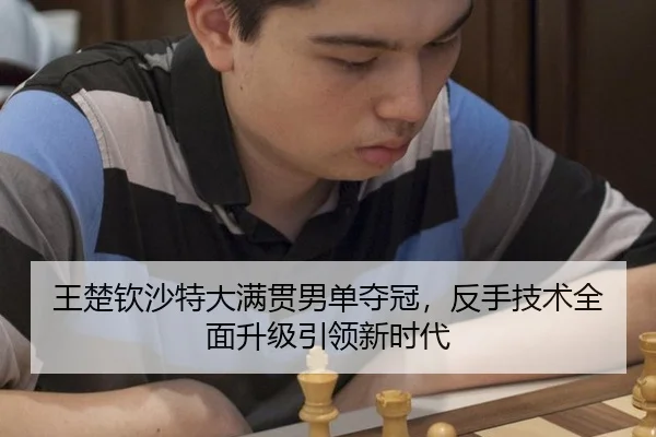 王楚钦沙特大满贯男单夺冠，反手技术全面升级引领新时代