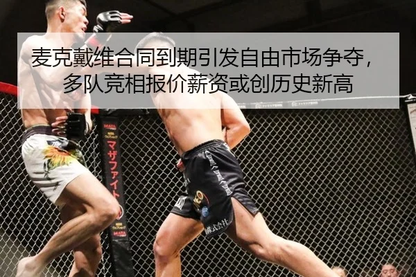 麦克戴维合同到期引发自由市场争夺，多队竞相报价薪资或创历史新高