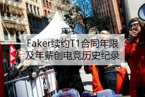 Faker续约T1合同年限及年薪创电竞历史纪录