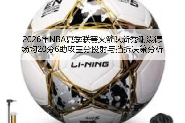 2026年NBA夏季联赛火箭队新秀谢泼德场均20分6助攻三分投射与挡拆决策分析