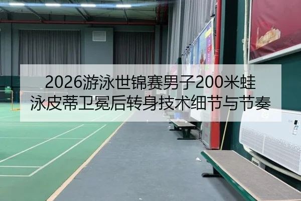 2026游泳世锦赛男子200米蛙泳皮蒂卫冕后转身技术细节与节奏